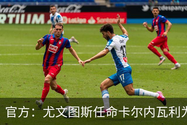 官方：尤文图斯任命卡尔内瓦利为新CEO兼总经理