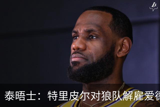 泰晤士：特里皮尔对狼队解雇爱德华兹感到愤怒，正寻求解除合同