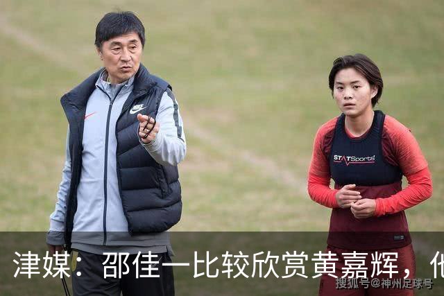 津媒：邵佳一比较欣赏黄嘉辉，他是国足后腰位置有力竞争者之一